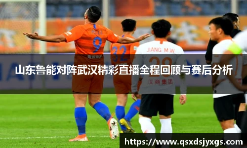 山东鲁能对阵武汉精彩直播全程回顾与赛后分析