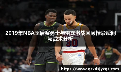 2019年NBA季后赛勇士与雷霆激战回顾精彩瞬间与战术分析