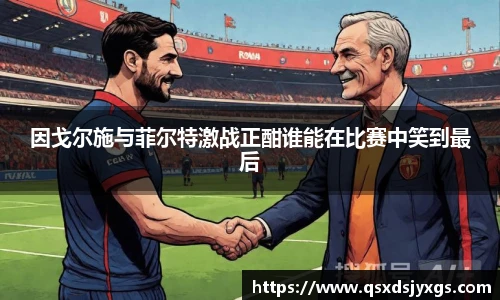 因戈尔施与菲尔特激战正酣谁能在比赛中笑到最后